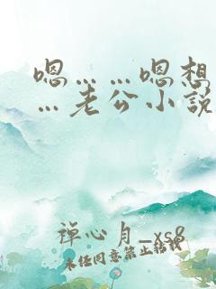 嗯……嗯想要……老公小说
