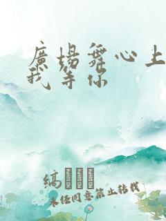 广场舞心上的人我等你