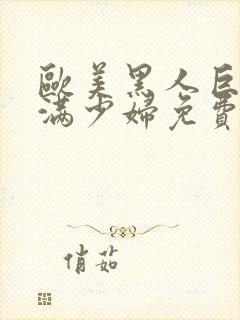 欧美黑人巨大丰满少妇免费