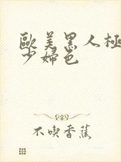 欧美黑人极品猛少妇色