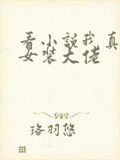 看小说我真不是女装大佬