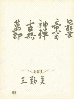 万古神帝最新章节无弹窗笔趣阁