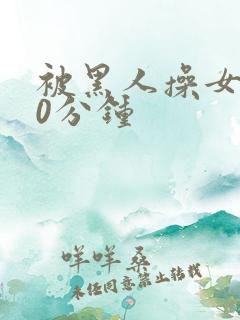 被黑人操女人30分钟