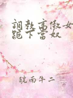 调教高傲女总裁跪下当奴