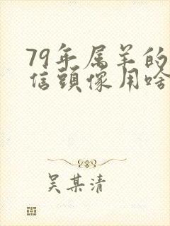 79年属羊的微信头像用啥好