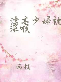 漂亮少妇被黑人深喉