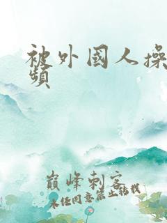 被外国人操的视频