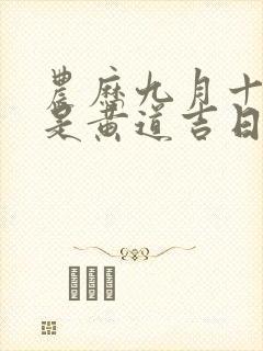 农历九月十二日是黄道吉日吗什么时辰好