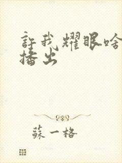 许我耀眼啥时候播出