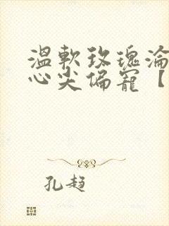 温软玫瑰沦为他心尖偏宠【末世】