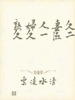 熟妇人妻久久久久久一区二区三区