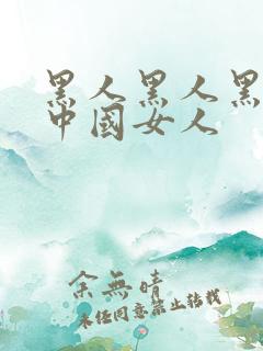 黑人黑人黑人操中国女人