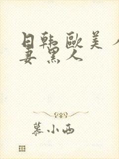 日韩 欧美 人妻 黑人