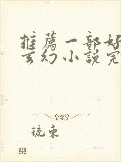 推荐一部好看的玄幻小说完结