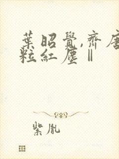 叶昭觉,齐唐一粒红尘Ⅱ