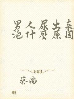 男人尿出来有泡泡什么原因