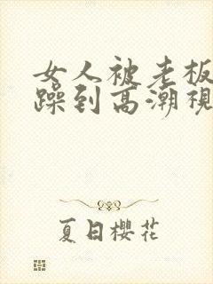 女人被老板狂c躁到高潮视频