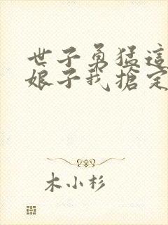 世子勇猛这个小娘子我抢定了