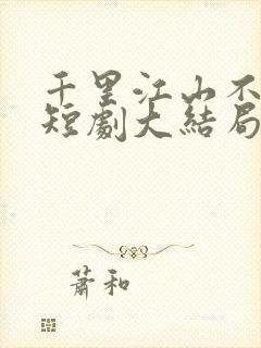 千里江山不如你短剧大结局