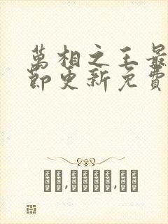 万相之王最新章节更新免费阅读