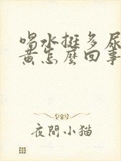 喝水挺多尿还是黄怎么回事