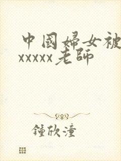 中国妇女被黑人xxxxx老师