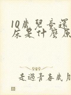 10岁儿童还尿床是什么原因