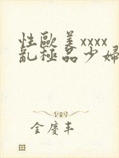 性欧美xxxx乱极品少妇