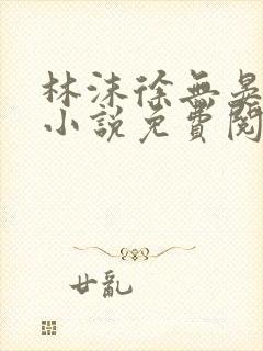 林沫徐无晏全文小说免费阅读