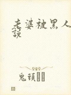 老婆被黑人玩小说