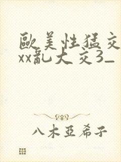 欧美性猛交xxxx乱大交3_