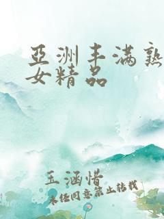 亚洲丰满熟妇熟女精品