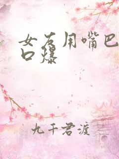 女友用嘴巴给我口爆