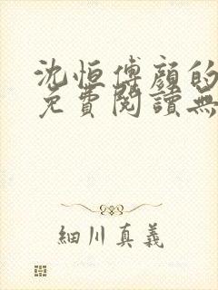 沈恒傅颜的小说免费阅读无弹窗