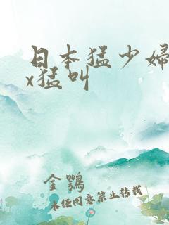 日本猛少妇ⅹxx猛叫