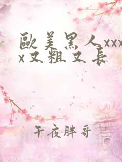 欧美黑人xxxx又粗又长