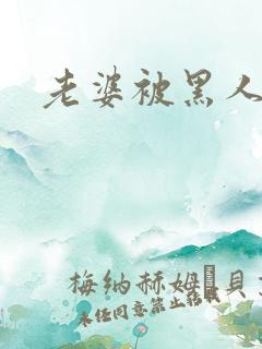 老婆被黑人操了