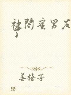 被闺蜜男友艹翻了