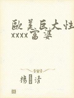 欧美巨大性猛交xxxx富婆