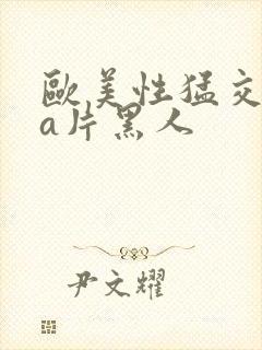 欧美性猛交aaa片黑人