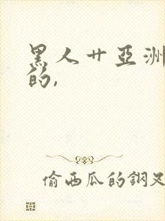 黑人艹亚洲女人的,