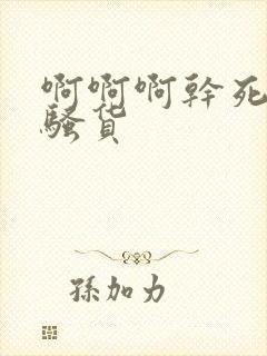 啊啊啊干死你小骚货