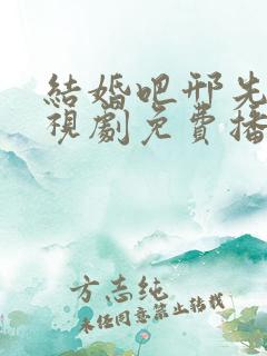 结婚吧邢先生电视剧免费播放全集