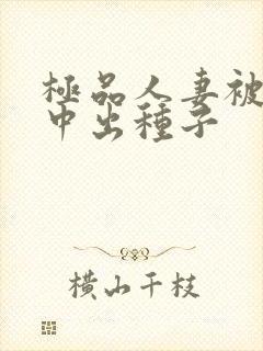 极品人妻被黑人中出种子