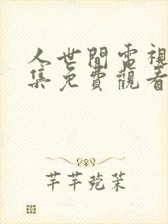 人世间电视剧全集免费观看57集