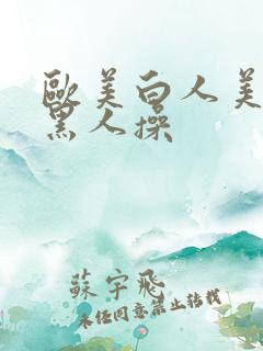 欧美白人美女被黑人操