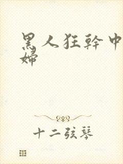 黑人狂干中国少妇