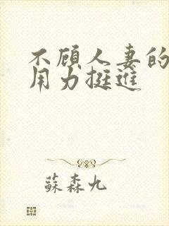 不顾人妻的哀求用力挺进