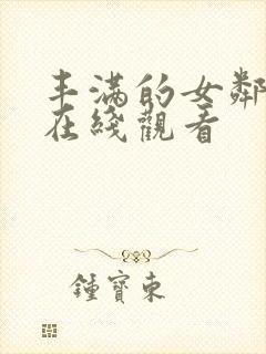 丰满的女邻居4在线观看