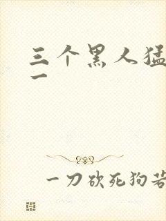 三个黑人猛躁我一